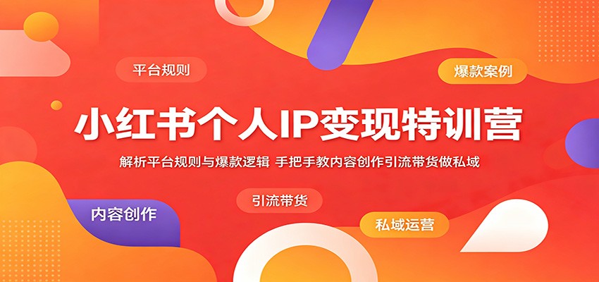 小红书个人IP变现特训营:解析平台规则与爆款逻辑,手把手教内容创作引流带货做私域-皮皮网创