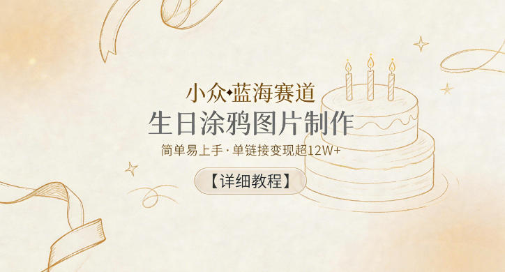 小众蓝海赛道,生日涂鸦图片制作,简单易上手,单链接变现超12W+【详细教程】-皮皮网创