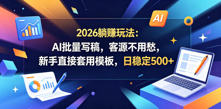 2026躺賺玩法：AI批量写稿，客源不用愁，新手直接套用模板，日稳定500+【揭秘】-皮皮网创