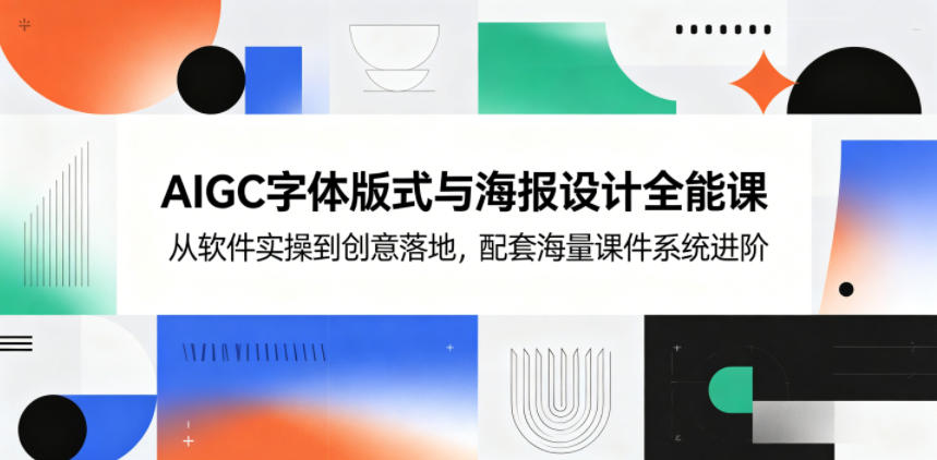 AIGC字体版式与海报设计全能课，从软件实操到创意落地，配套海量课件系统进阶-皮皮网创