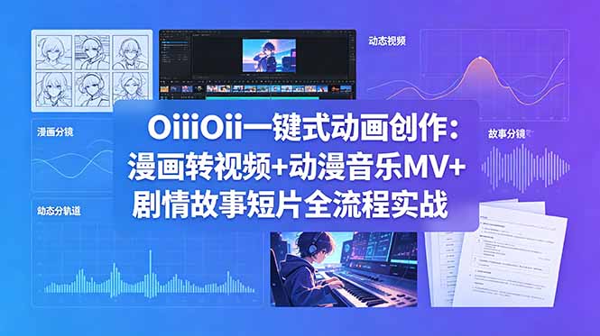 OiiOii一键式动画创作：漫画转视频+动漫音乐MV+剧情故事短片全流程实战-皮皮网创