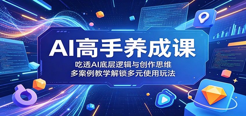 AI高手养成课:吃透AI底层逻辑与创作思维,多案例教学解锁多元使用玩法-皮皮网创