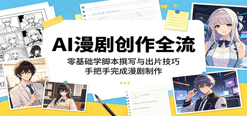 AI漫剧创作全流程：零基础学脚本撰写与出片技巧，手把手完成漫剧制作-皮皮网创