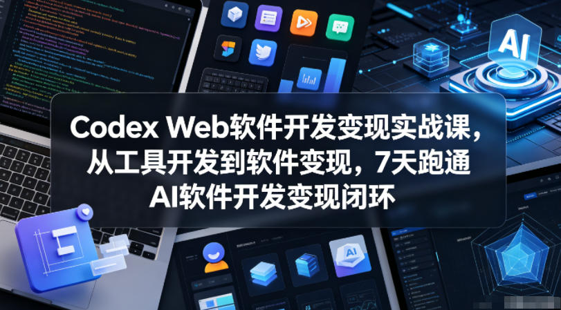 Codex Web软件开发变现实战课，从工具开发到软件变现，7天跑通AI软件开发变现闭环-皮皮网创