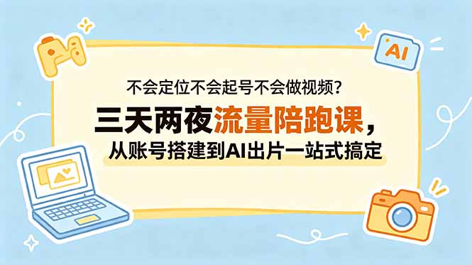 不会定位不会起号不会做视频？三天两夜流量陪跑课，从账号搭建到AI出片一站式搞定-皮皮网创