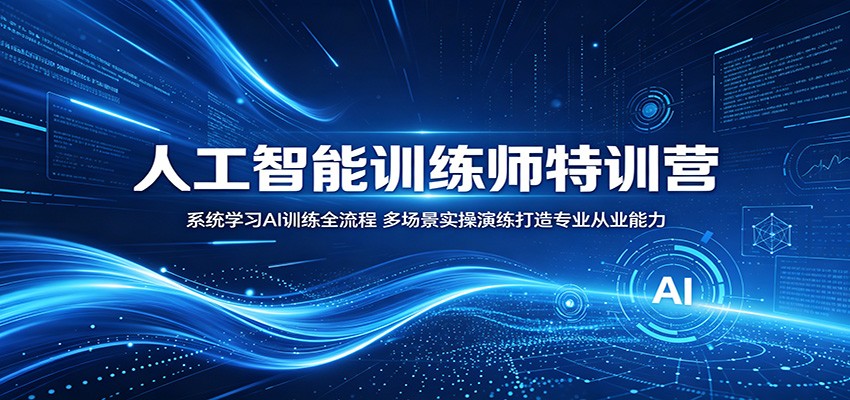 人工智能训练师特训营：系统学习AI训练全流程，多场景实操演练打造专业从业能力-皮皮网创