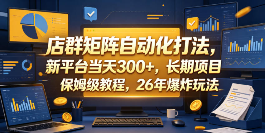 店群矩阵自动化打法，新平台当天300+，长期项目，保姆级教程，26年爆炸玩法【揭秘】-皮皮网创