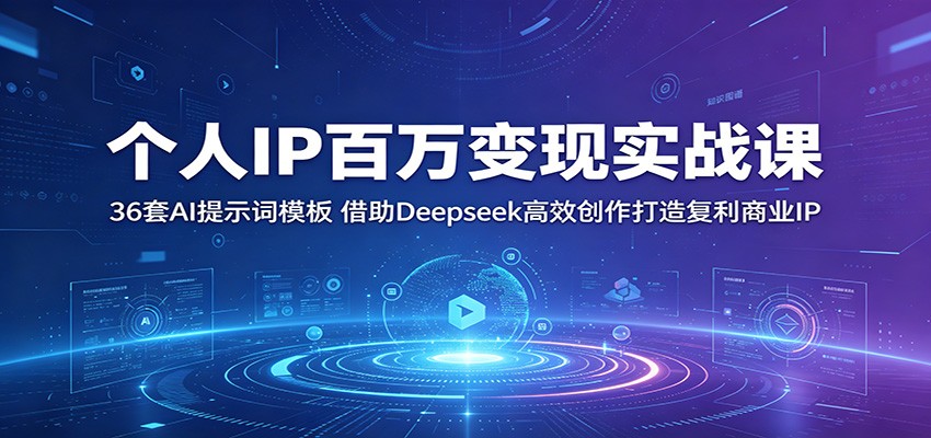 个人IP百万变现实战课：36套AI提示词模板，借助Deepseek高效创作打造复利商业IP-皮皮网创