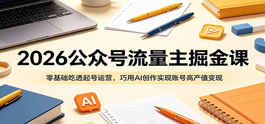 2026公众号流量主掘金课：零基础吃透起号运营，巧用AI创作实现账号高产值变现-皮皮网创