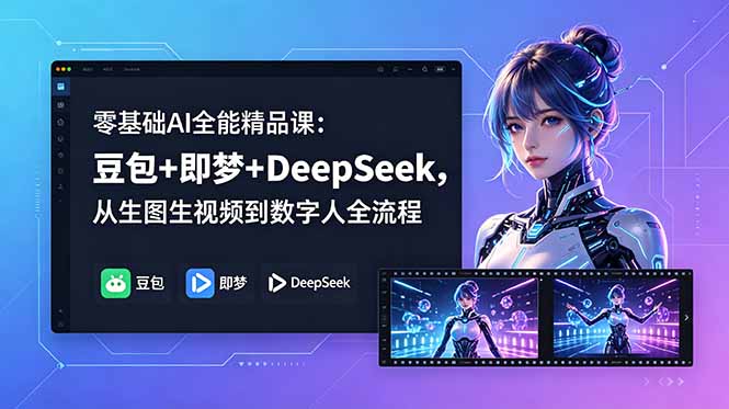 零基础AI全能精品课：豆包+即梦+DeepSeek，从生图生视频到数字人全流程-皮皮网创