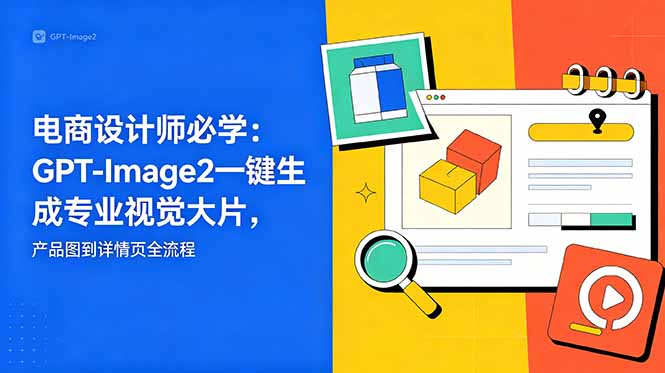 电商设计师必学-更新：GPT-Image2一键生成专业视觉大片，产品图到详情页全流程-皮皮网创