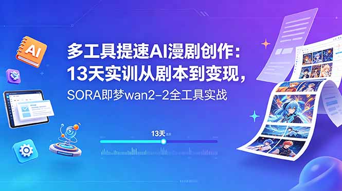 多工具提速AI漫剧创作：13天实训从剧本到变现，SORA即梦wan2-2全工具实战-皮皮网创