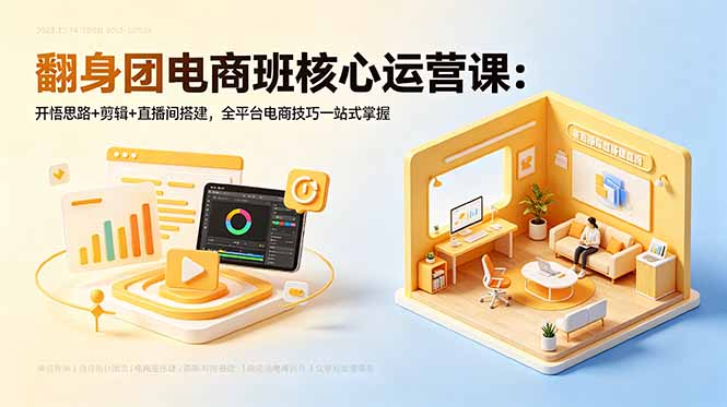 翻身团电商班核心运营课：开悟思路+剪辑+直播间搭建，全平台电商技巧一站式掌握-皮皮网创