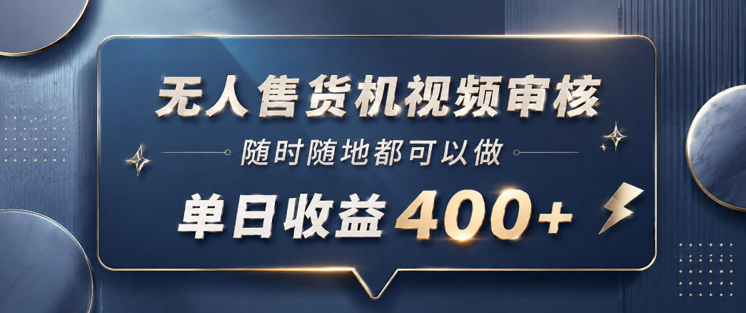 无人售货机视频审核，一部手机随时随地都可以做，10秒一单，单日收益400+【揭秘】-皮皮网创