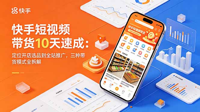 快手短视频带货10天速成：定位开店选品到全站推广，三种带货模式全拆解-皮皮网创