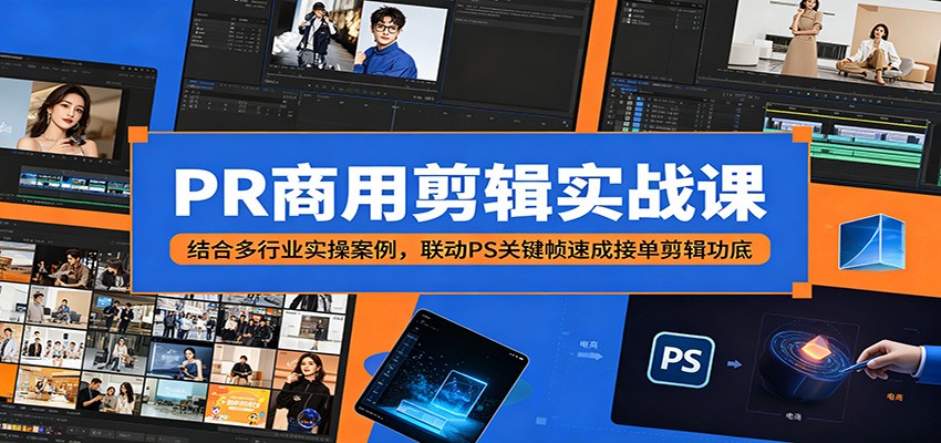PR商用剪辑实战课：结合多行业实操案例，联动PS关键帧速成接单剪辑功底-皮皮网创