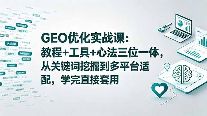 GEO优化实战课：教程+工具+心法三位一体，从关键词挖掘到多平台适配，学完直接套用-皮皮网创