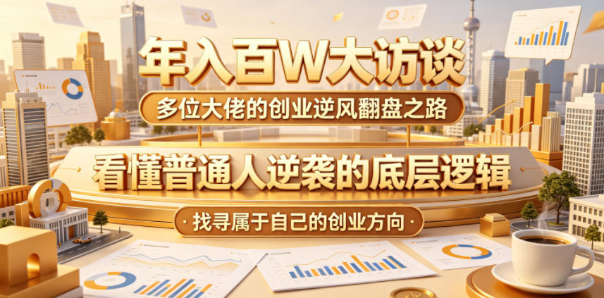 年入百W大访谈，多位大佬的创业逆风翻盘之路，看懂普通人逆袭的底层逻辑，找寻属于自己的创业方向-皮皮网创