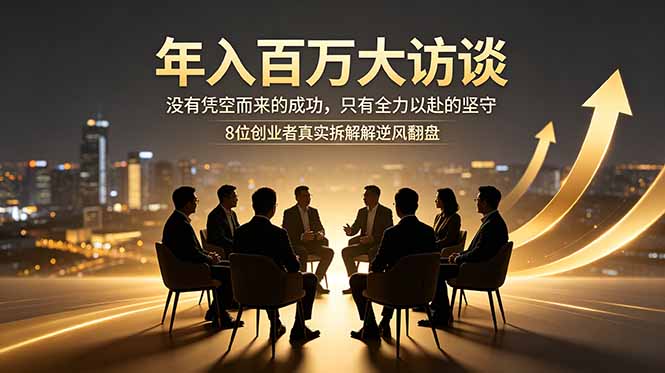 年入百万大访谈：没有凭空而来的成功，只有全力以赴的坚守，8位创业者真实拆解逆风翻盘路-皮皮网创