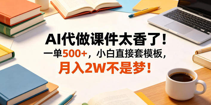 AI代做课件太香了！一单500+，小白直接套模板，月入2W不是梦！【揭秘】-皮皮网创