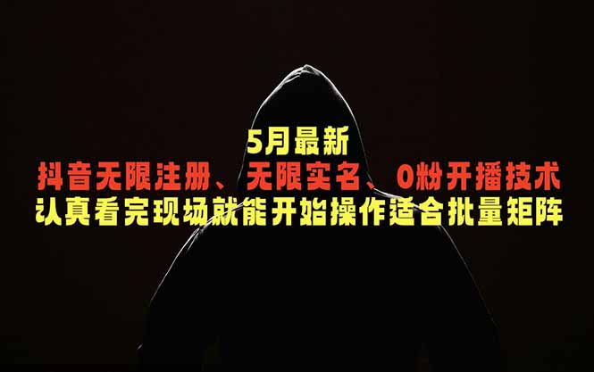 5月最新抖音无限注册、无限实名、0粉开播技术，认真看完现场就能开始操作，适合批量矩阵-皮皮网创
