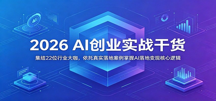 2026 AI创业实战干货：集结22位行业大咖，依托真实落地案例掌握AI落地变现核心逻辑-皮皮网创