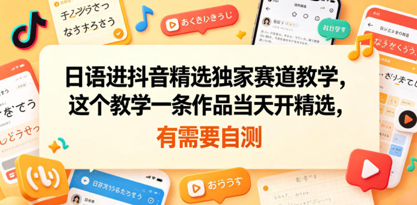 日语进抖音精选独家赛道教学，这个教学一条作品当天开精选，有需要自测-皮皮网创