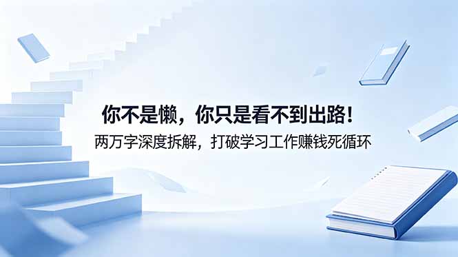 付费文章：你不是懒，你只是看不到出路！两万字深度拆解，打破学习工作赚钱死循环-皮皮网创