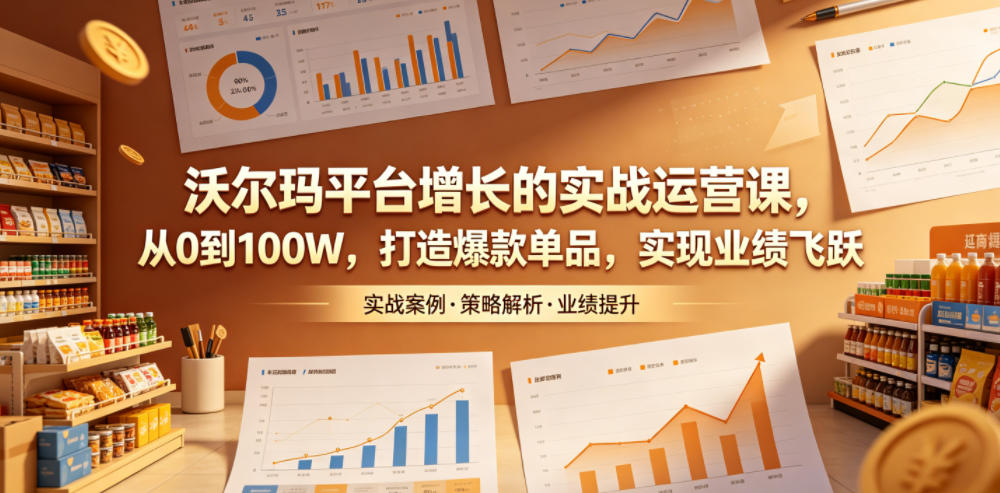 沃尔玛平台增长的实战运营课，从0到100W，打造爆款单品，实现业绩飞跃-皮皮网创