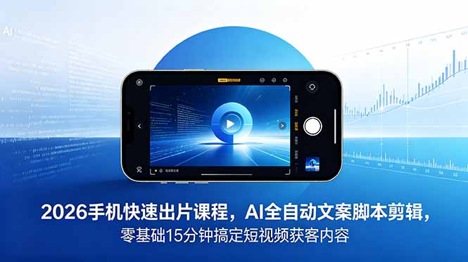2026 手机快速出片课程，AI 全自动文案脚本剪辑，零基础 15 分钟搞定短视频获客内容-皮皮网创