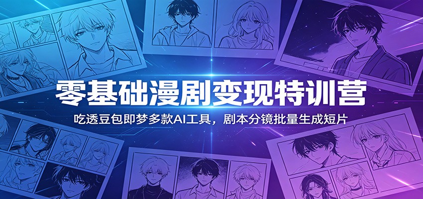 零基础漫剧变现特训营：玩转豆包即梦多款AI工具，剧本分镜批量生成短片-皮皮网创