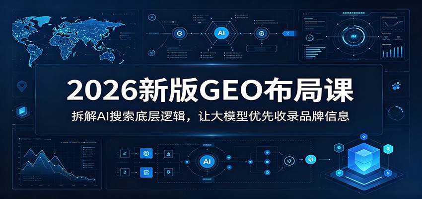 2026新版GEO布局课：拆解AI搜索底层逻辑，让大模型优先收录品牌信息-皮皮网创