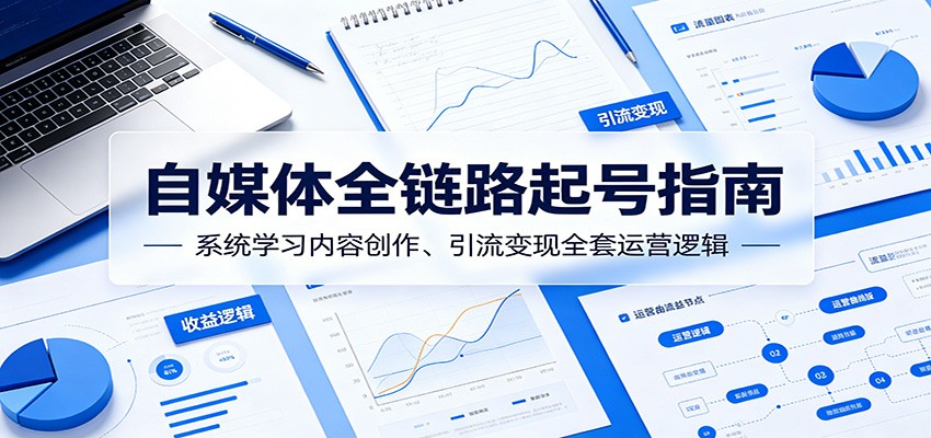 自媒体全链路起号指南：系统学习内容创作、引流变现全套运营逻辑-皮皮网创