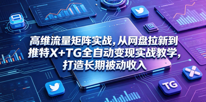 高维流量矩阵实战,从网盘拉新到推特X+TG全自动变现实战教学,打造长期被动收入-皮皮网创