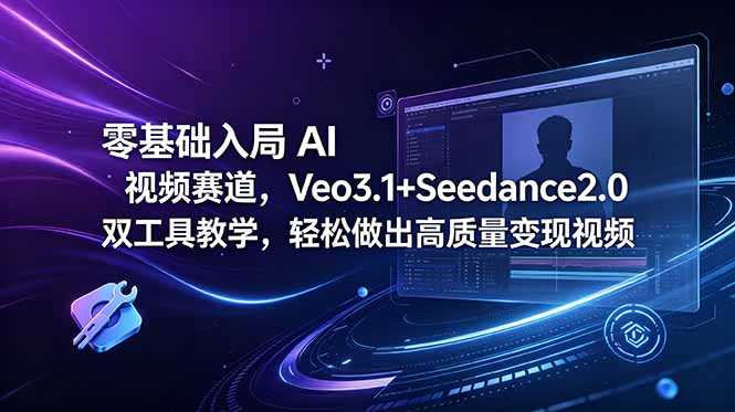 零基础入局 AI 视频赛道,Veo3.1+Seedance2.0 双工具教学,轻松做出高质量变现视频-皮皮网创