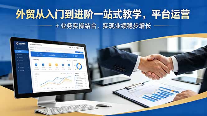 外贸从入门到进阶一站式教学,平台运营 + 业务实操结合,实现业绩稳步增长-皮皮网创