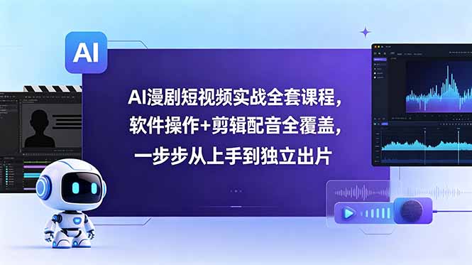 AI漫剧短视频实战全套课程,软件操作+剪辑配音全覆盖,一步步从上手到独立出片-皮皮网创