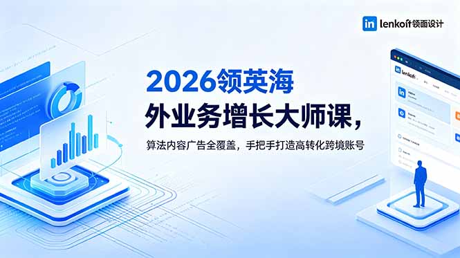 2026 领英海外业务增长大师课,算法内容广告全覆盖,手把手打造高转化跨境账号-皮皮网创