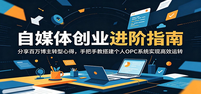 自媒体创业进阶指南:分享百万博主转型心得,手把手教搭建个人OPC系统实现高效运转-皮皮网创