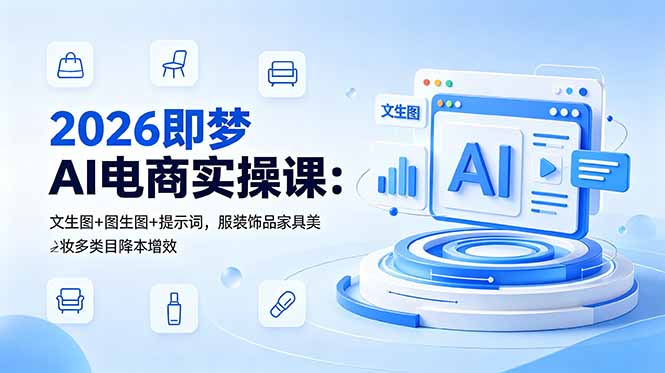 2026即梦AI电商实操课:文生图+图生图+提示词,服装饰品家具美妆多类目降本增效-皮皮网创