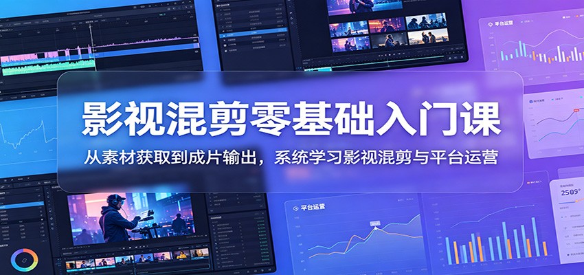 影视混剪零基础入门课:从素材获取到成片输出,系统学习影视混剪与平台运营-皮皮网创