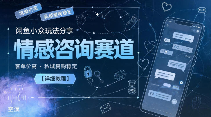 闲鱼小众玩法分享，情感咨询赛道，客单价高，私域复购稳定【详细教程】-皮皮网创
