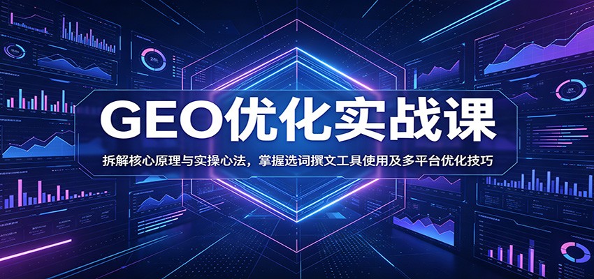 GEO优化实战课:拆解核心原理与实操心法,掌握选词撰文工具使用及多平台优化技巧-皮皮网创