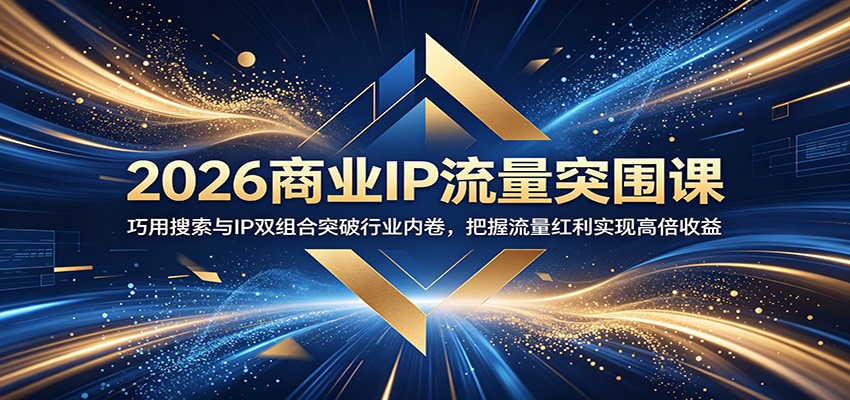 2026商业IP流量突围课：巧用搜索与IP双组合突破行业内卷，把握流量红利实现高倍收益-皮皮网创