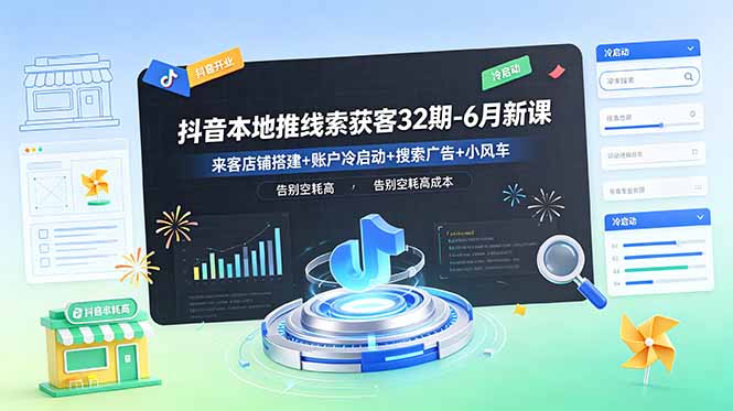 抖音本地推线索获客32期-6月新课:来客店铺搭建+账户冷启动+搜索广告+小风车,告别空耗高成本-皮皮网创
