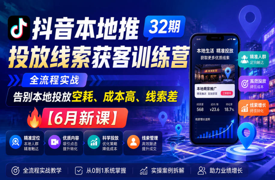 抖音本地推投放线索获客训练营32期，全流程实战，告别本地投放空耗、成本高、线索差【6月新课】-皮皮网创