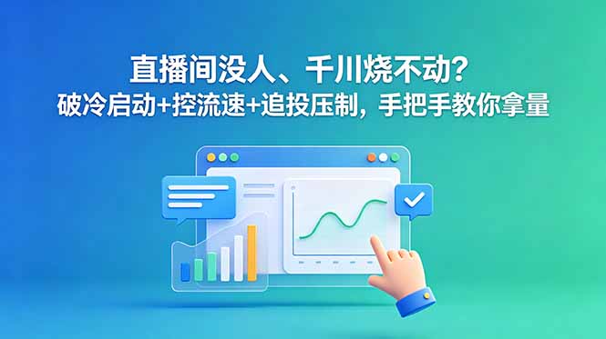 直播间没人、千川烧不动?破冷启动+控流速+追投压制,手把手教你拿量-皮皮网创