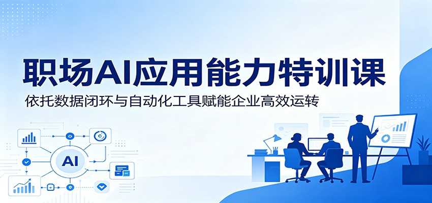 职场AI应用能力特训课：依托数据闭环与自动化工具赋能企业高效运转-皮皮网创