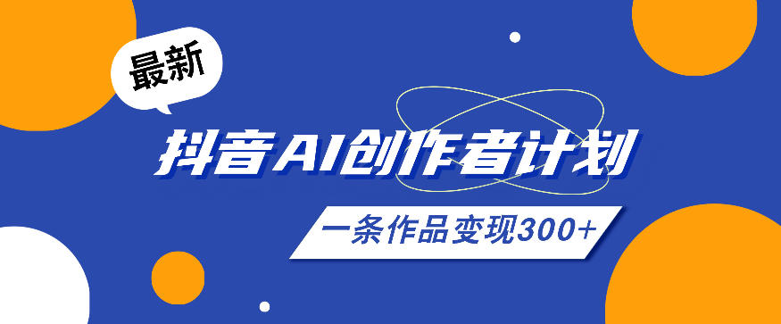 26年最新抖音AI创作者计划实操课程，一条作品变现300+-皮皮网创