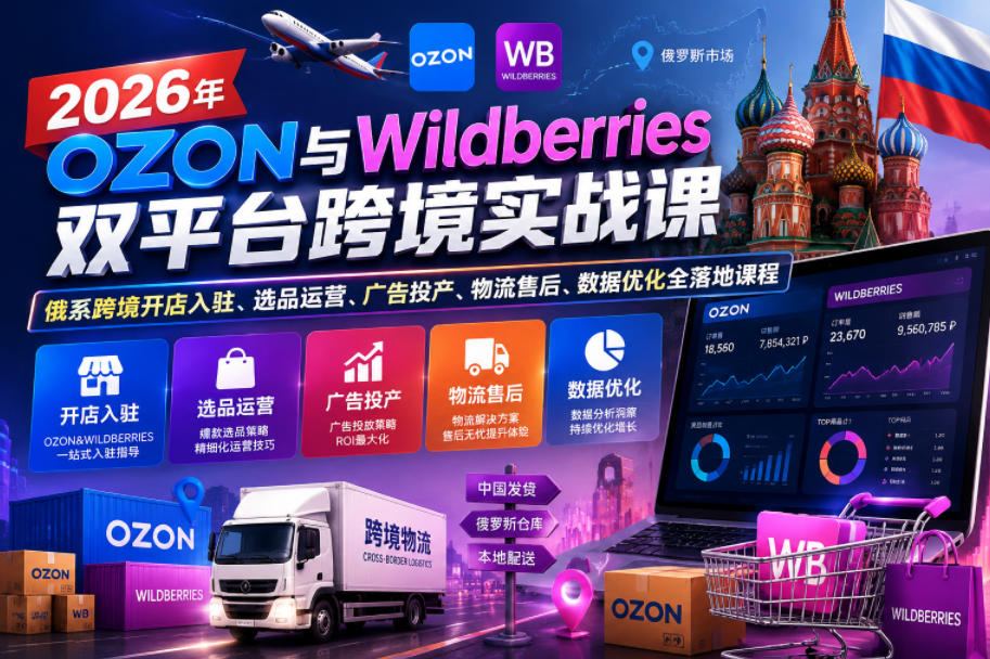 2026年OZON与Wildberries双平台跨境实战课,俄系跨境开店入驻、选品运营、广告投产、物流售后、数据优化全落地课程-皮皮网创